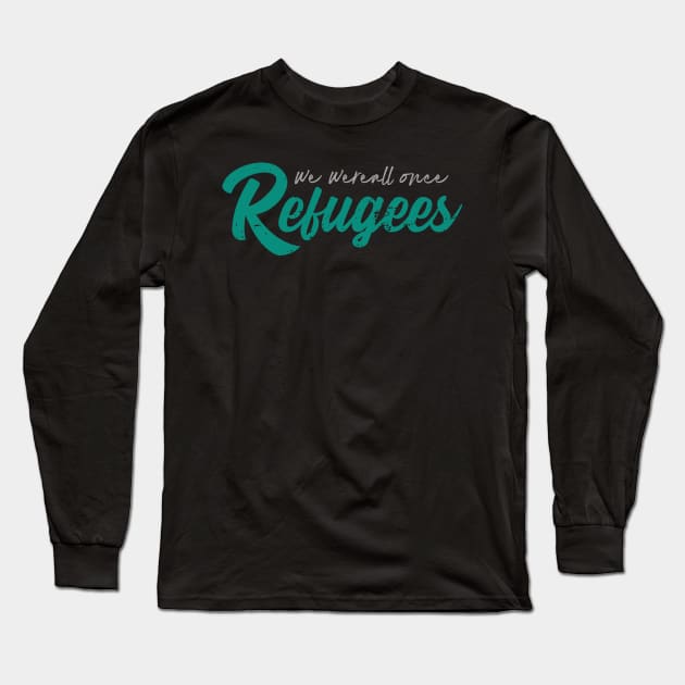 'We Were All Once Refugees' Refugee Care Shirt Long Sleeve T-Shirt by ourwackyhome